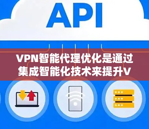 VPN智能代理优化是通过集成智能化技术来提升VPN服务的性能和用户体验的过程。以下是对该技术的详细分析和总结