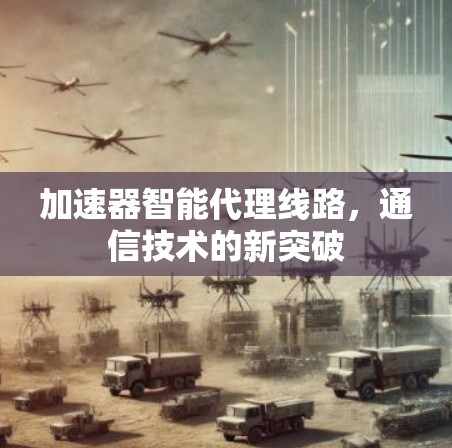 加速器智能代理线路,通信技术的新突破 加速器智能代理线路,通信技术的新突破