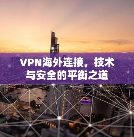 VPN海外连接，技术与安全的平衡之道