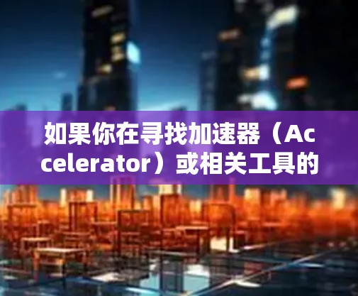 如果你在寻找加速器（Accelerator）或相关工具的海外资源，以下是一些可能的方向和工具。加速器通常用于计算密集型任务，例如图像处理、数据分析、机器学习等。以下是一些常见的加速器工具和资源