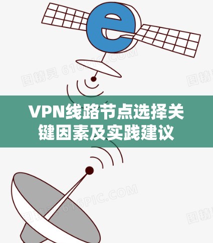 VPN线路节点选择关键因素及实践建议 VPN线路节点选择关键因素及实践建议