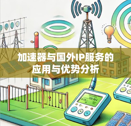 加速器与国外IP服务的应用与优势分析 加速器与国外IP服务的应用与优势分析