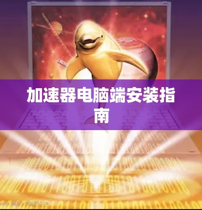 加速器电脑端安装指南 加速器电脑端安装指南