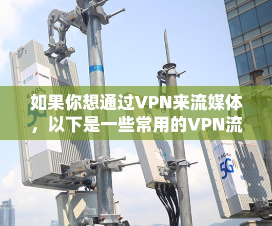如果你想通过VPN来流媒体，以下是一些常用的VPN流媒体平台和工具，能够帮助你绕过地理限制或保护隐私