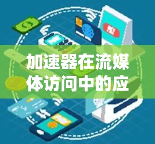 加速器在流媒体访问中的应用是一个复杂但有效的策略，旨在提升用户体验和系统性能。以下是针对加速器流媒体访问的详细分析