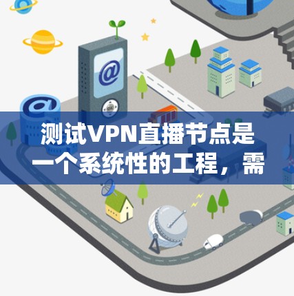 测试VPN直播节点是一个系统性的工程,需要从多个方面进行全面测试。以下是一个结构化的测试计划,帮助您确保VPN直播节点的稳定性和可靠性 测试VPN直播节点是一个系统性的工程,需要从多个方面进行全面测试。以下是一个结构化的测试计划,帮助您确保VPN直播节点的稳定性和可靠性