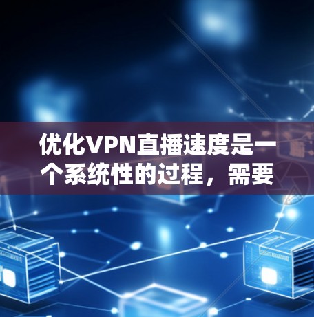 优化VPN直播速度是一个系统性的过程,需要从多个方面入手。以下是一步步的指南,帮助您实现速度的提升 优化VPN直播速度是一个系统性的过程,需要从多个方面入手。以下是一步步的指南,帮助您实现速度的提升