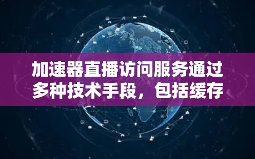 加速器直播访问服务通过多种技术手段,包括缓存、内容分发网络(CDN)压缩、转码和负载均衡等,显著提升了直播内容的访问速度和观看体验。以下是该服务的详细解析 加速器直播访问服务通过多种技术手段,包括缓存、内容分发网络(CDN)压缩、转码和负载均衡等,显著提升了直播内容的访问速度和观看体验。以下是该服务的详细解析