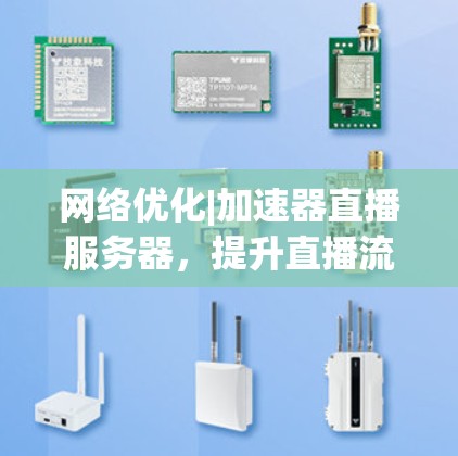 网络优化|加速器直播服务器,提升直播流媒体传输性能 网络优化|加速器直播服务器,提升直播流媒体传输性能