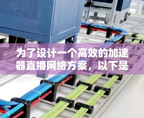 为了设计一个高效的加速器直播网络方案,以下是一个结构化的解决方案 为了设计一个高效的加速器直播网络方案,以下是一个结构化的解决方案