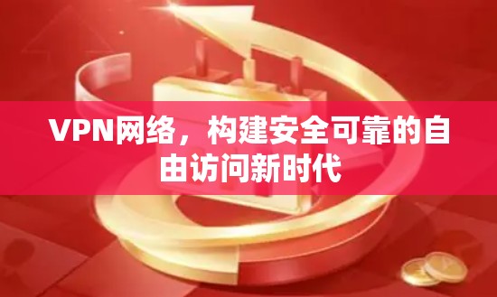 VPN网络,构建安全可靠的自由访问新时代 VPN网络,构建安全可靠的自由访问新时代
