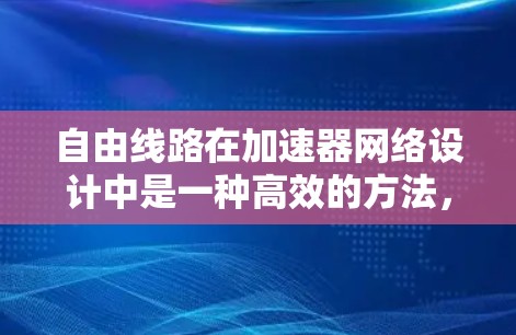 自由线路在加速器网络设计中是一种高效的方法,能够简化电路并提高性能。以下是对自由线路的详细总结 自由线路在加速器网络设计中是一种高效的方法,能够简化电路并提高性能。以下是对自由线路的详细总结