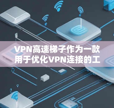VPN高速梯子作为一款用于优化VPN连接的工具,在多个方面表现出色。以下是对其评测的总结 VPN高速梯子作为一款用于优化VPN连接的工具,在多个方面表现出色。以下是对其评测的总结