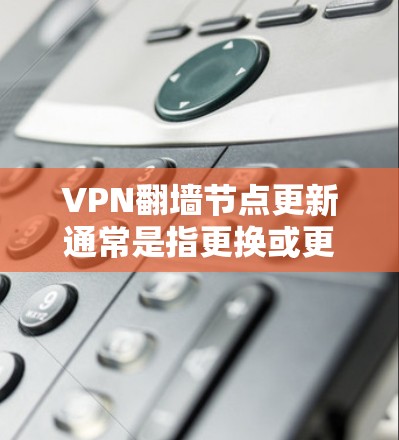 VPN翻墙节点更新通常是指更换或更新VPN服务器的IP地址或配置,以确保VPN服务的稳定性和可用性。以下是一些关于如何更新VPN翻墙节点的方法和建议 VPN翻墙节点更新通常是指更换或更新VPN服务器的IP地址或配置,以确保VPN服务的稳定性和可用性。以下是一些关于如何更新VPN翻墙节点的方法和建议