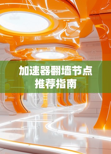 加速器翻墙节点推荐指南 加速器翻墙节点推荐指南