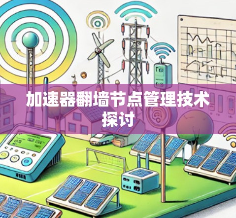 加速器翻墙节点管理技术探讨 加速器翻墙节点管理技术探讨