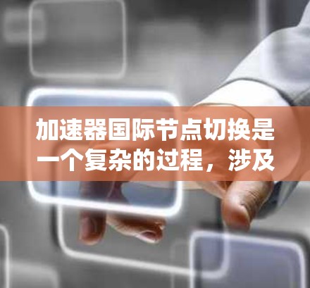 加速器国际节点切换是一个复杂的过程,涉及系统性能、资源管理和故障恢复等多个方面。以下是对该问题的详细分析和总结 加速器国际节点切换是一个复杂的过程,涉及系统性能、资源管理和故障恢复等多个方面。以下是对该问题的详细分析和总结