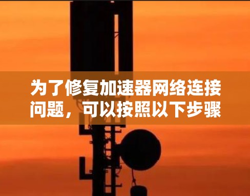 为了修复加速器网络连接问题，可以按照以下步骤进行