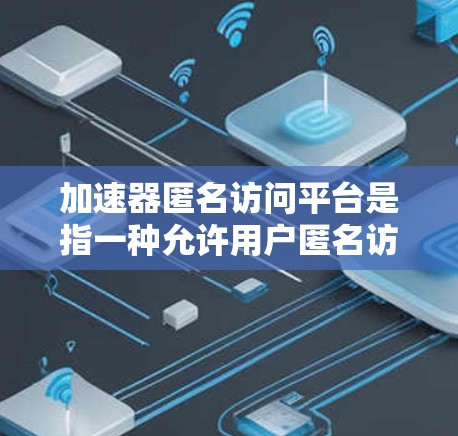 加速器匿名访问平台是指一种允许用户匿名访问加速器服务的平台。加速器通常用于提高数据处理、网络传输或其他资源访问的效率,而匿名访问平台则确保用户在使用这些加速器服务时能够保持匿名性,保护用户隐私 加速器匿名访问平台是指一种允许用户匿名访问加速器服务的平台。加速器通常用于提高数据处理、网络传输或其他资源访问的效率,而匿名访问平台则确保用户在使用这些加速器服务时能够保持匿名性,保护用户隐私