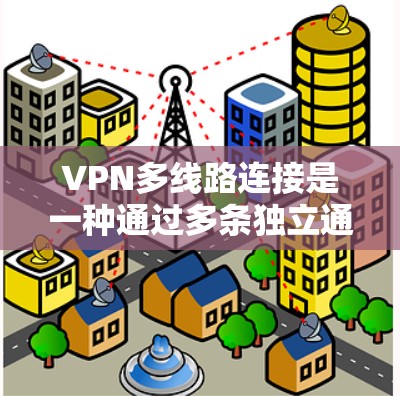 VPN多线路连接是一种通过多条独立通道建立虚拟专用网络的方式，以确保网络的高可靠性和安全性。以下是对VPN多线路连接的详细分析
