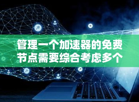 管理一个加速器的免费节点需要综合考虑多个方面,包括设置、维护、优化和安全。以下是一个详细的指南,帮助您有效管理这些节点 管理一个加速器的免费节点需要综合考虑多个方面,包括设置、维护、优化和安全。以下是一个详细的指南,帮助您有效管理这些节点