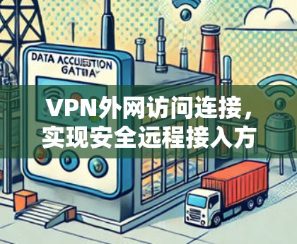VPN外网访问连接,实现安全远程接入方案 VPN外网访问连接,实现安全远程接入方案