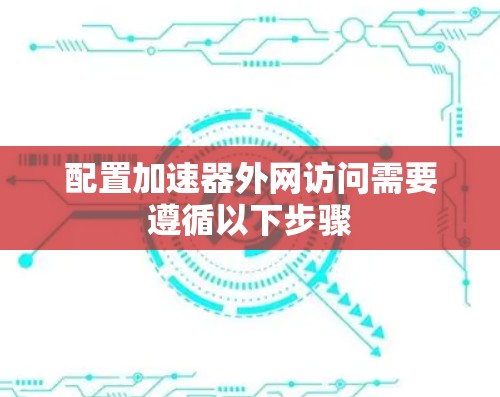 配置加速器外网访问需要遵循以下步骤 配置加速器外网访问需要遵循以下步骤
