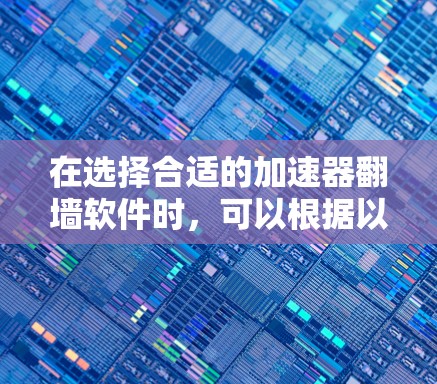 在选择合适的加速器翻墙软件时,可以根据以下因素进行比较和选择 在选择合适的加速器翻墙软件时,可以根据以下因素进行比较和选择