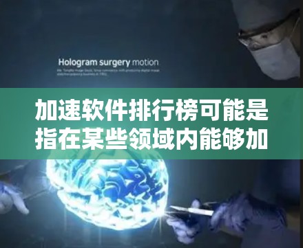 加速软件排行榜可能是指在某些领域内能够加速计算或处理的软件工具的排名。然而,具体的排行榜内容会因领域而异。以下是一些可能的解释和相关信息 加速软件排行榜可能是指在某些领域内能够加速计算或处理的软件工具的排名。然而,具体的排行榜内容会因领域而异。以下是一些可能的解释和相关信息