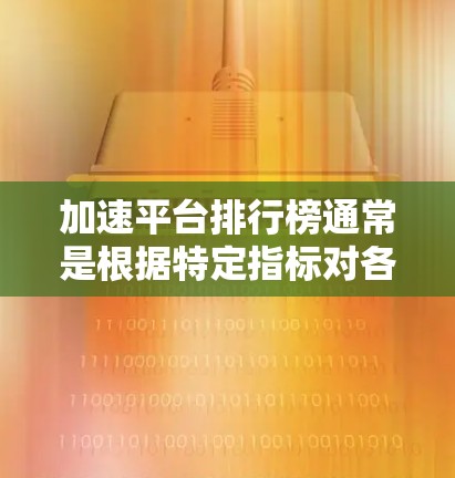 加速平台排行榜通常是根据特定指标对各个加速平台进行评测和排名的结果。由于加速平台的种类和用途不同,排行榜的具体内容也会有所差异。以下是一些常见的加速平台类型及其相关排行榜的方向 加速平台排行榜通常是根据特定指标对各个加速平台进行评测和排名的结果。由于加速平台的种类和用途不同,排行榜的具体内容也会有所差异。以下是一些常见的加速平台类型及其相关排行榜的方向