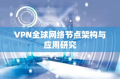 VPN全球网络节点架构与应用研究 VPN全球网络节点架构与应用研究