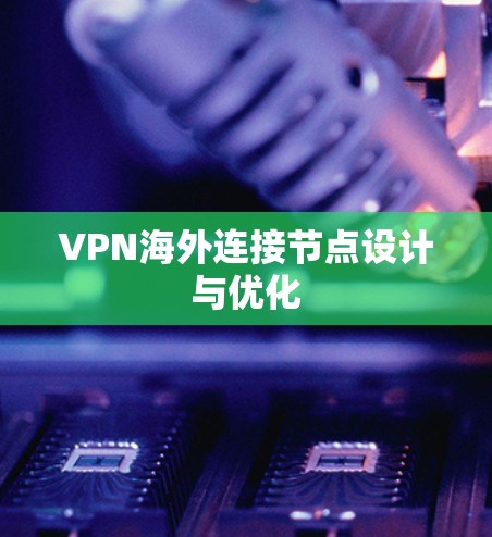 VPN海外连接节点设计与优化 VPN海外连接节点设计与优化