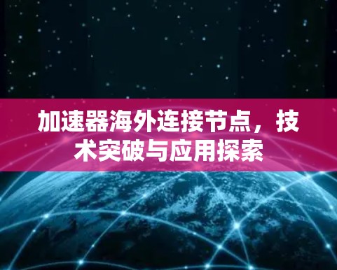 加速器海外连接节点,技术突破与应用探索 加速器海外连接节点,技术突破与应用探索