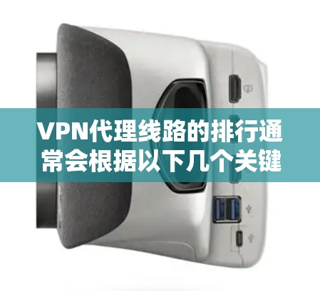 VPN代理线路的排行通常会根据以下几个关键因素进行评估