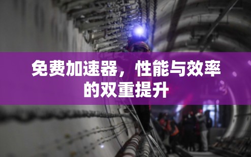 免费加速器,性能与效率的双重提升 免费加速器,性能与效率的双重提升