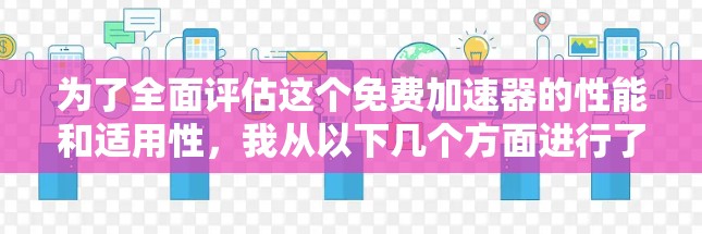 为了全面评估这个免费加速器的性能和适用性,我从以下几个方面进行了分析 为了全面评估这个免费加速器的性能和适用性,我从以下几个方面进行了分析