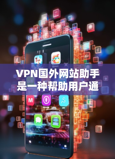 VPN国外网站助手是一种帮助用户通过VPN连接到国外服务器,从而访问受限或受阻的网站和资源。以下是对该工具的详细分析和建议 VPN国外网站助手是一种帮助用户通过VPN连接到国外服务器,从而访问受限或受阻的网站和资源。以下是对该工具的详细分析和建议