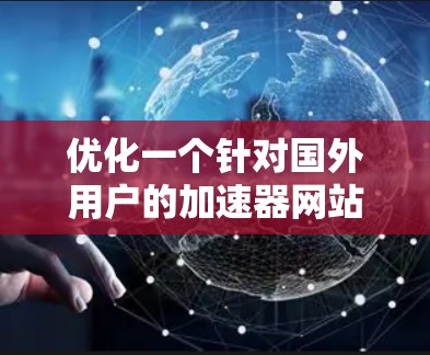 优化一个针对国外用户的加速器网站需要从多个方面入手,以确保用户能够轻松、顺利地使用。以下是一个有条理的优化策略 优化一个针对国外用户的加速器网站需要从多个方面入手,以确保用户能够轻松、顺利地使用。以下是一个有条理的优化策略