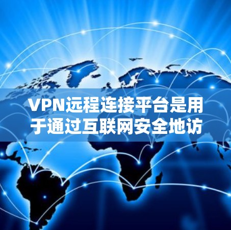 VPN远程连接平台是用于通过互联网安全地访问内部网络或外部服务器的工具,常见于企业和个人用户。以下是一些常见的VPN远程连接平台及其特点 VPN远程连接平台是用于通过互联网安全地访问内部网络或外部服务器的工具,常见于企业和个人用户。以下是一些常见的VPN远程连接平台及其特点