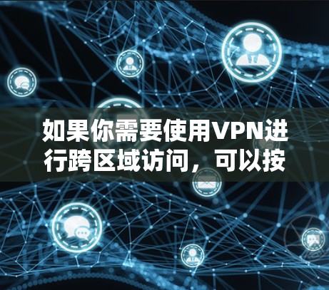 如果你需要使用VPN进行跨区域访问，可以按照以下步骤选择和配置适合的<strong>VPN工具</strong>