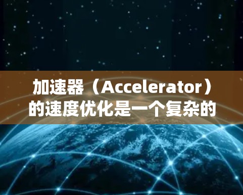 加速器（Accelerator）的速度优化是一个复杂的工程问题，通常需要从算法、架构、硬件设计、系统优化等多个方面综合考虑。以下是一些常见的加速器速度优化方案