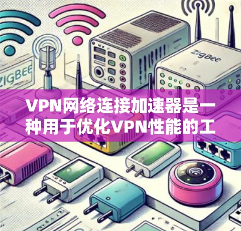 VPN网络连接加速器是一种用于优化VPN性能的工具，旨在提升速度、稳定性和减轻负载。以下是对该概念的详细解析
