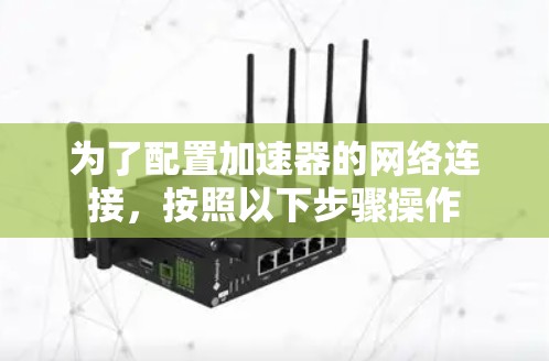 为了配置加速器的网络连接,按照以下步骤操作 为了配置加速器的网络连接,按照以下步骤操作