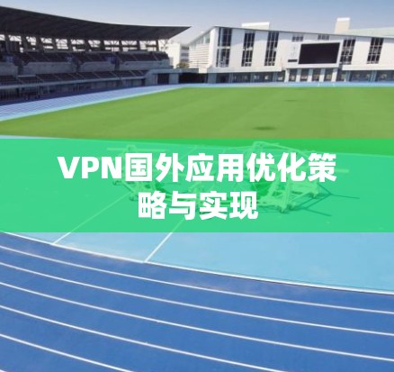 VPN国外应用优化策略与实现 VPN国外应用优化策略与实现