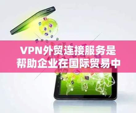 VPN外贸连接服务是帮助企业在国际贸易中建立和维护联系的综合解决方案,结合了VPN技术的安全性和全球网络连接的便利性。以下是对该服务的详细分析和总结 VPN外贸连接服务是帮助企业在国际贸易中建立和维护联系的综合解决方案,结合了VPN技术的安全性和全球网络连接的便利性。以下是对该服务的详细分析和总结