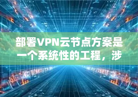 部署VPN云节点方案是一个系统性的工程,涉及多个关键步骤,确保每个环节都得到精心规划和配置。以下是详细的步骤指南,帮助您顺利完成VPN云节点的部署 部署VPN云节点方案是一个系统性的工程,涉及多个关键步骤,确保每个环节都得到精心规划和配置。以下是详细的步骤指南,帮助您顺利完成VPN云节点的部署