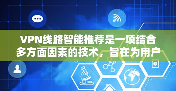VPN线路智能推荐是一项结合多方面因素的技术,旨在为用户提供最优的VPN服务体验。以下是对VPN线路智能推荐的详细分析 VPN线路智能推荐是一项结合多方面因素的技术,旨在为用户提供最优的VPN服务体验。以下是对VPN线路智能推荐的详细分析