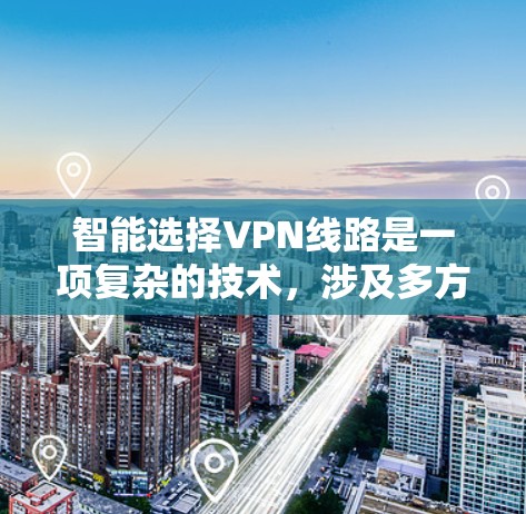智能选择VPN线路是一项复杂的技术,涉及多方面的监测、分析和动态调整,以确保用户获得最佳的连接质量和安全性。以下是对这一过程的详细总结 智能选择VPN线路是一项复杂的技术,涉及多方面的监测、分析和动态调整,以确保用户获得最佳的连接质量和安全性。以下是对这一过程的详细总结