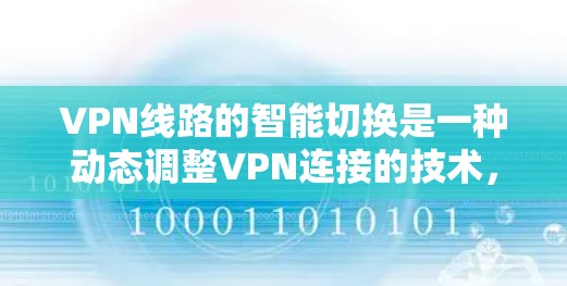VPN线路的智能切换是一种动态调整VPN连接的技术,旨在优化用户体验和安全性。以下是对这一技术的详细分析 VPN线路的智能切换是一种动态调整VPN连接的技术,旨在优化用户体验和安全性。以下是对这一技术的详细分析