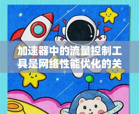加速器中的流量控制工具是网络性能优化的关键组件，通过监控和管理数据流量，确保网络传输效率和安全性。以下是对这一工具的详细分析